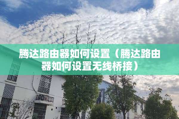 腾达路由器如何设置（腾达路由器如何设置无线桥接）