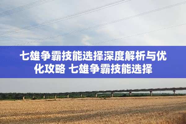 七雄争霸技能选择深度解析与优化攻略 七雄争霸技能选择
