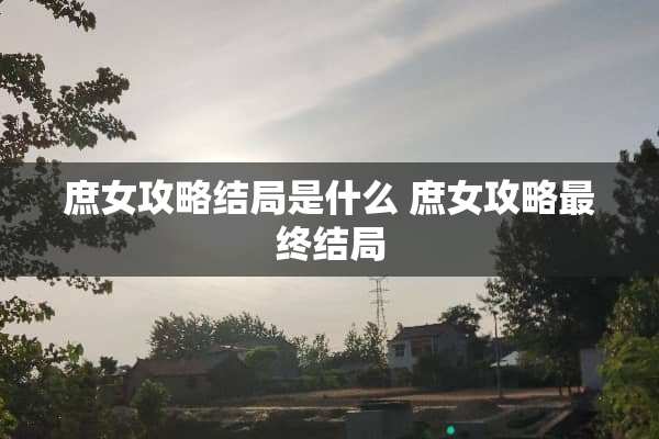 庶女攻略结局是什么 庶女攻略最终结局
