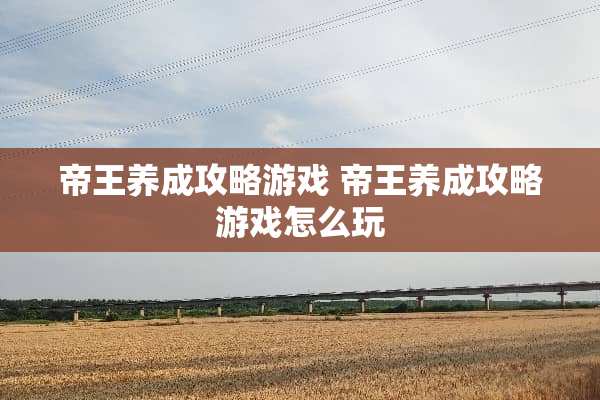 帝王养成攻略游戏 帝王养成攻略游戏怎么玩