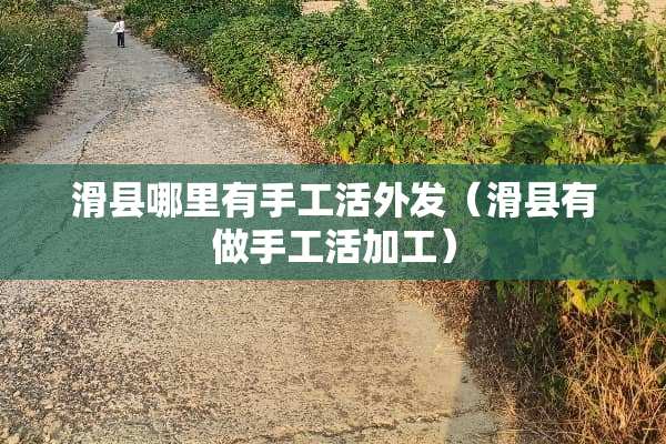 滑县哪里有手工活外发（滑县有做手工活加工）
