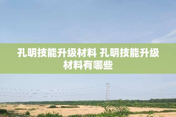 孔明技能升级材料 孔明技能升级材料有哪些