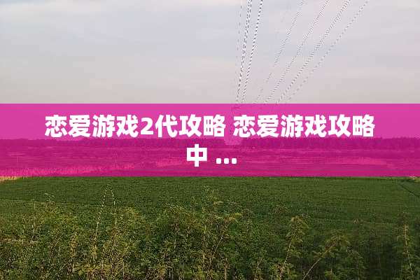 恋爱游戏2代攻略 恋爱游戏攻略中...