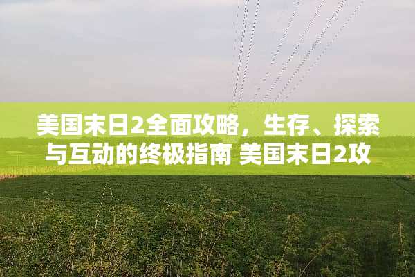 美国末日2全面攻略，生存、探索与互动的终极指南 美国末日2攻略