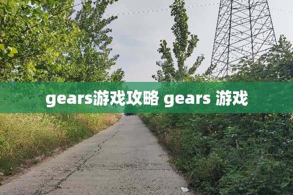 gears游戏攻略 gears 游戏