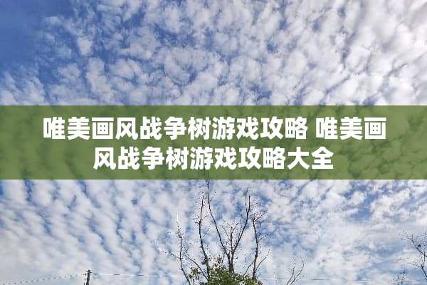 唯美画风战争树游戏攻略 唯美画风战争树游戏攻略大全