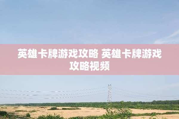 英雄卡牌游戏攻略 英雄卡牌游戏攻略视频