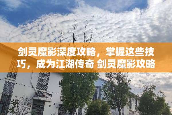 剑灵魔影深度攻略，掌握这些技巧，成为江湖传奇 剑灵魔影攻略