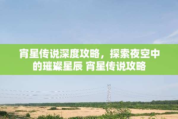 宵星传说深度攻略，探索夜空中的璀璨星辰 宵星传说攻略
