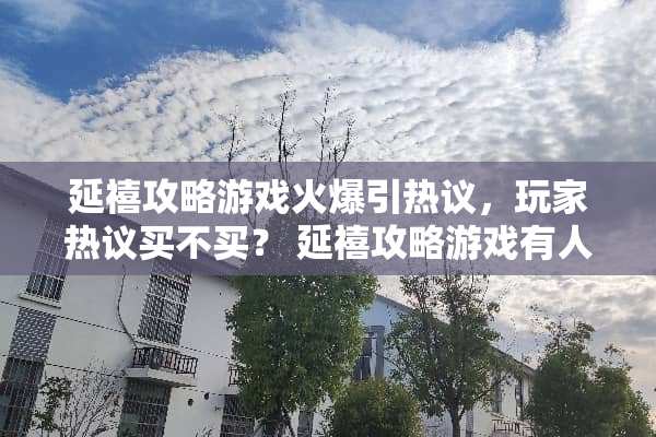 延禧攻略游戏火爆引热议，玩家热议买不买？ 延禧攻略游戏有人要买