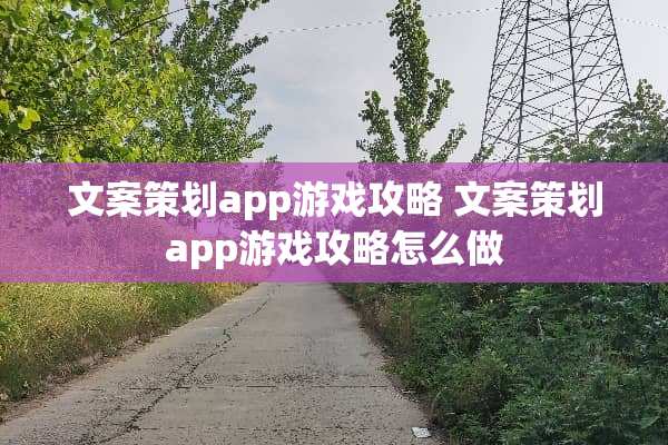 文案策划app游戏攻略 文案策划app游戏攻略怎么做