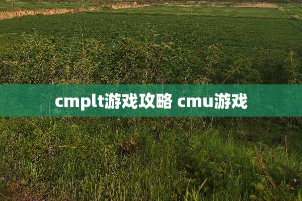 cmplt游戏攻略 cmu游戏