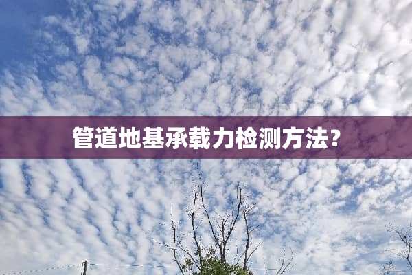管道地基承载力检测方法？