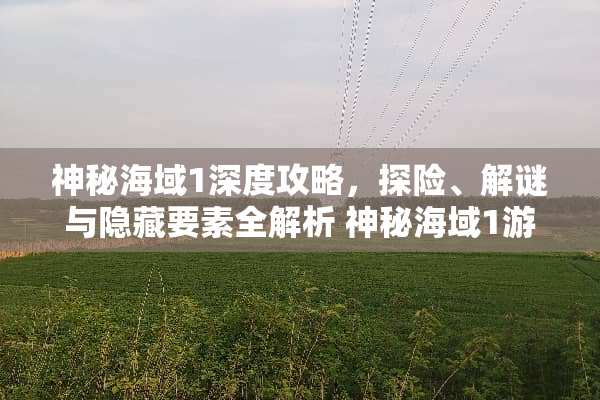 神秘海域1深度攻略，探险、解谜与隐藏要素全解析 神秘海域1游戏攻略