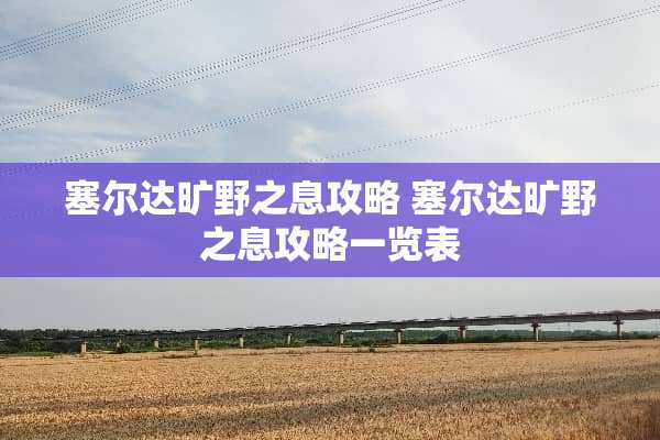 塞尔达旷野之息攻略 塞尔达旷野之息攻略一览表