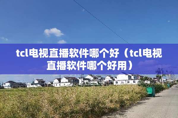 tcl电视直播软件哪个好（tcl电视直播软件哪个好用）