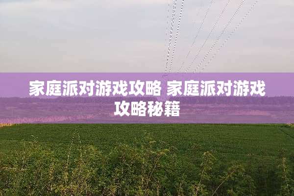 家庭派对游戏攻略 家庭派对游戏攻略秘籍