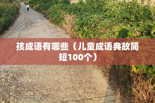 孩成语有哪些（儿童成语典故简短100个）