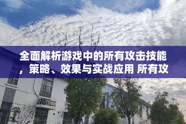 全面解析游戏中的所有攻击技能，策略、效果与实战应用 所有攻击技能