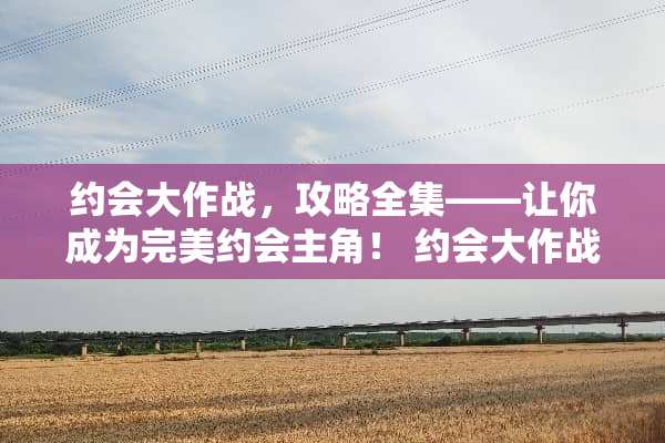 约会大作战,攻略全集——让你成为完美约会主角! 约会大作战攻略 约会大作战,攻略全集——让你成为完美约会主角! 约会大作战攻略