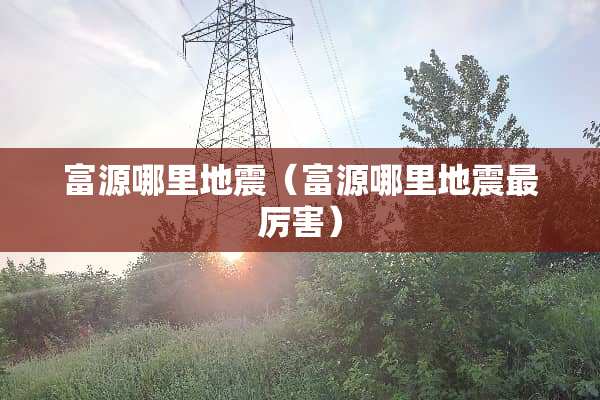 富源哪里地震（富源哪里地震最厉害）