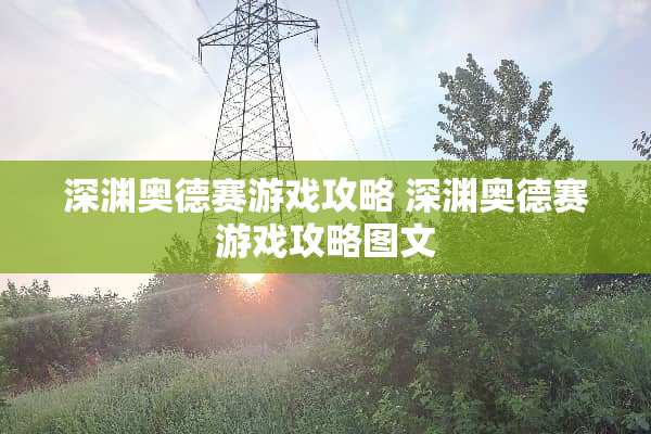 深渊奥德赛游戏攻略 深渊奥德赛游戏攻略图文