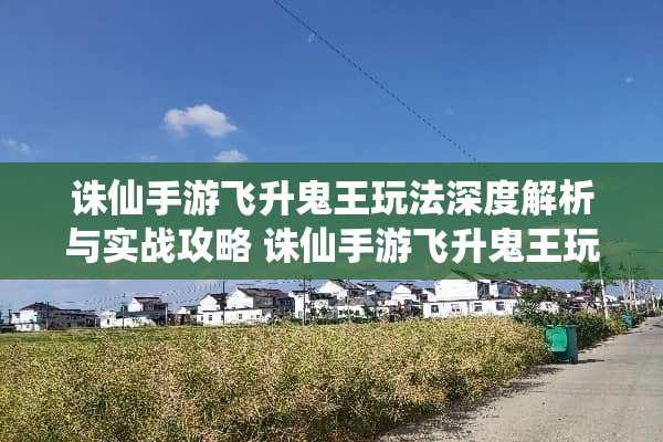 诛仙手游飞升鬼王玩法深度解析与实战攻略 诛仙手游飞升鬼王玩法