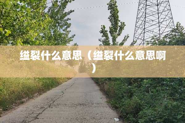 缢裂什么意思(缢裂什么意思啊) 缢裂什么意思(缢裂什么意思啊)