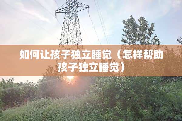 如何让孩子**睡觉(怎样帮助孩子**睡觉) 如何让孩子**睡觉(怎样帮助孩子**睡觉)