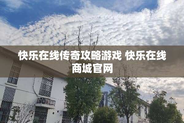 快乐在线传奇攻略游戏 快乐在线商城官网