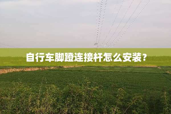 自行车脚蹬连接杆怎么安装？