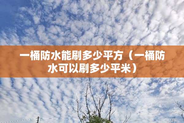 一桶防水能刷多少平方（一桶防水可以刷多少平米）