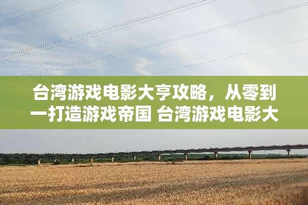 **游戏电影大亨攻略,从零到一打造游戏帝国 **游戏电影大亨攻略 **游戏电影大亨攻略,从零到一打造游戏帝国 **游戏电影大亨攻略