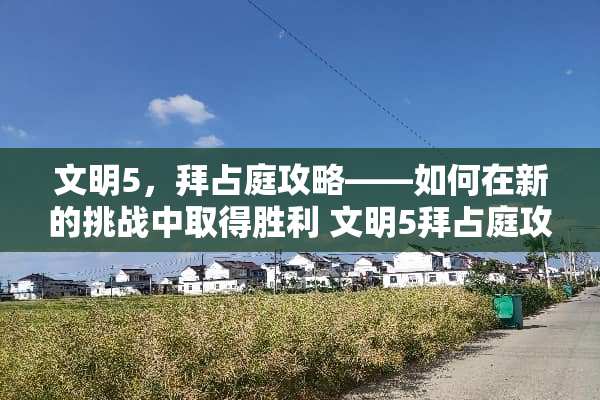文明5,拜占庭攻略——如何在新的挑战中取得胜利 文明5拜占庭攻略 文明5,拜占庭攻略——如何在新的挑战中取得胜利 文明5拜占庭攻略