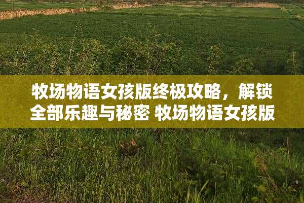 牧场物语女孩版终极攻略,解锁全部乐趣与秘密 牧场物语女孩版攻略 牧场物语女孩版终极攻略,解锁全部乐趣与秘密 牧场物语女孩版攻略