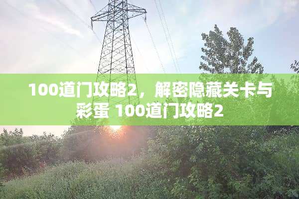 100道门攻略2,解密隐藏关卡与彩蛋 100道门攻略2 100道门攻略2,解密隐藏关卡与彩蛋 100道门攻略2