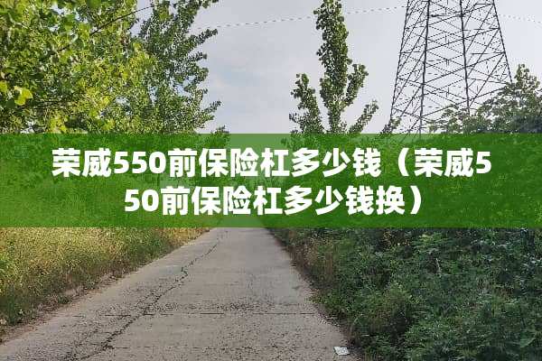荣威550前保险杠多少钱（荣威550前保险杠多少钱换）