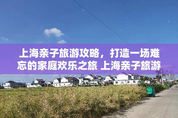 上海亲子旅游攻略,打造一场难忘的家庭欢乐之旅 上海亲子旅游攻略 上海亲子旅游攻略,打造一场难忘的家庭欢乐之旅 上海亲子旅游攻略