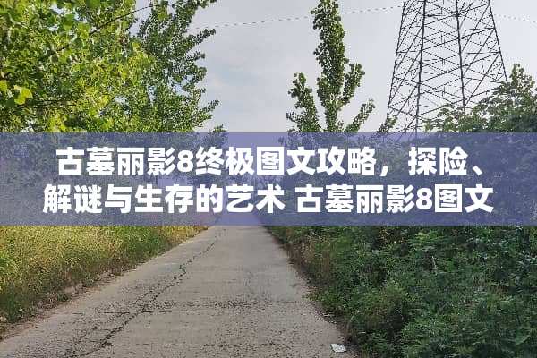 古墓丽影8终极图文攻略，探险、解谜与生存的艺术 古墓丽影8图文攻略