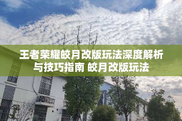 王者荣耀皎月改版玩法深度解析与技巧指南 皎月改版玩法