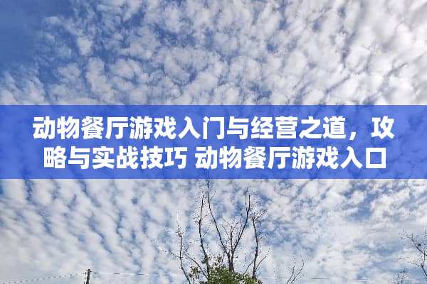 动物餐厅游戏入门与经营之道，攻略与实战技巧 动物餐厅游戏入口攻略