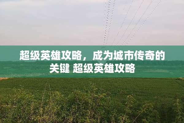 超级英雄攻略，成为城市传奇的关键 超级英雄攻略