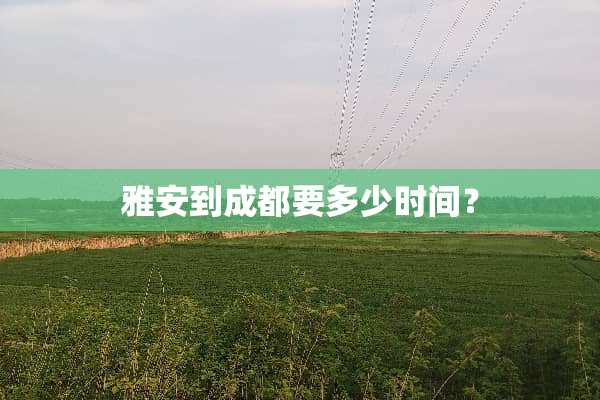 雅安到成都要多少时间？
