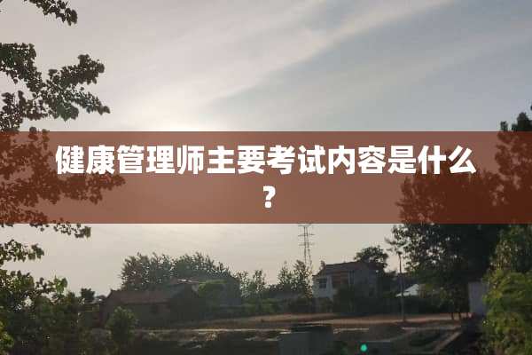 健康管理师主要考试内容是什么？