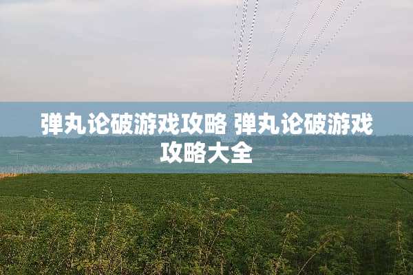 弹丸论破游戏攻略 弹丸论破游戏攻略大全 弹丸论破游戏攻略 弹丸论破游戏攻略大全