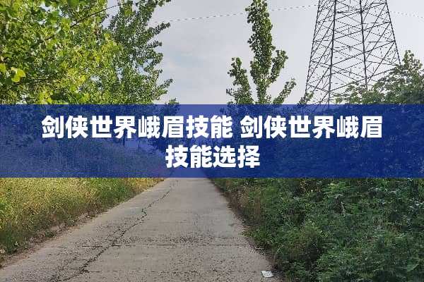 剑侠世界峨眉技能 剑侠世界峨眉技能选择 剑侠世界峨眉技能 剑侠世界峨眉技能选择