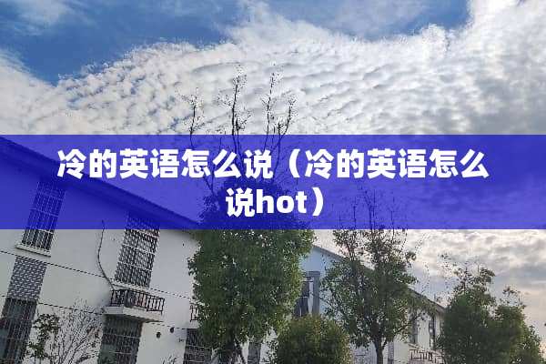 冷的英语怎么说（冷的英语怎么说hot）