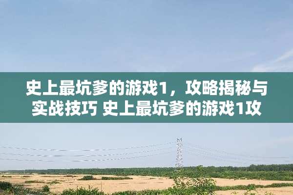 史上最坑爹的游戏1,攻略揭秘与实战技巧 史上最坑爹的游戏1攻略 史上最坑爹的游戏1,攻略揭秘与实战技巧 史上最坑爹的游戏1攻略