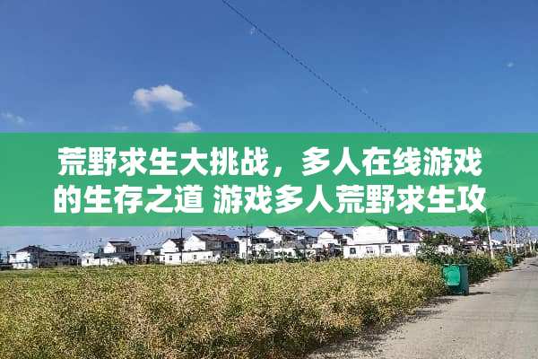 荒野求生大挑战，多人在线游戏的生存之道 游戏多人荒野求生攻略