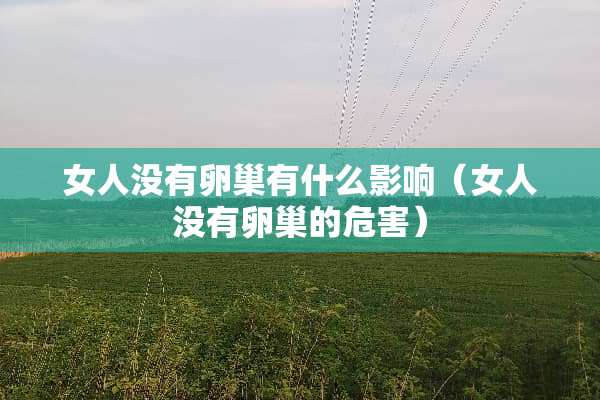 女人没有卵巢有什么影响(女人没有卵巢的危害) 女人没有卵巢有什么影响(女人没有卵巢的危害)